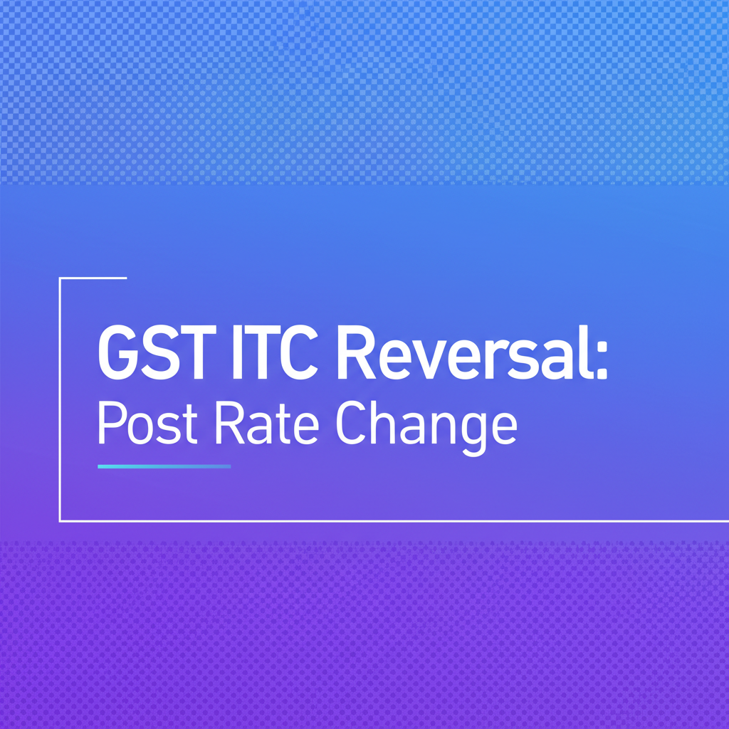 ITC REVERSAL CASES:POST 56TH GST COUNCIL