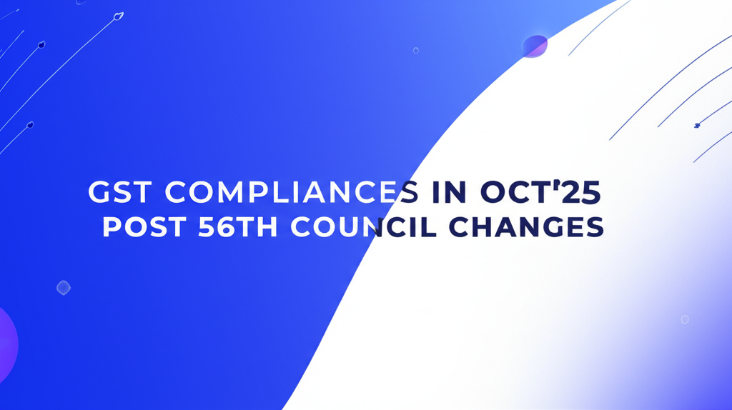GST COMPLIANCES TO WATCH OUT FOR IN OCTOBER 2025 AFTER 56TH GST COUNCIL